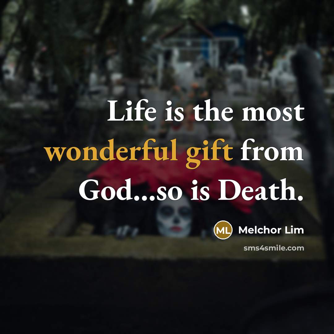 “Life is the most wonderful gift from God...so is Death.” quote by Melchor Lim