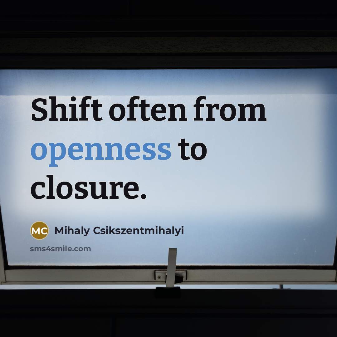 “Shift often from openness to closure.…” quote by Mihaly Csikszentmihalyi