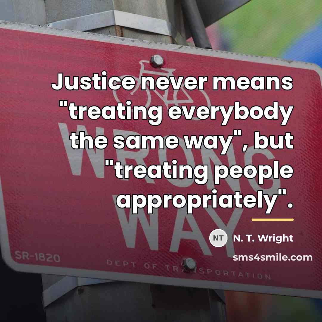 “Justice never means "treating everybody the same way", but "treating…” quote by N. T. Wright