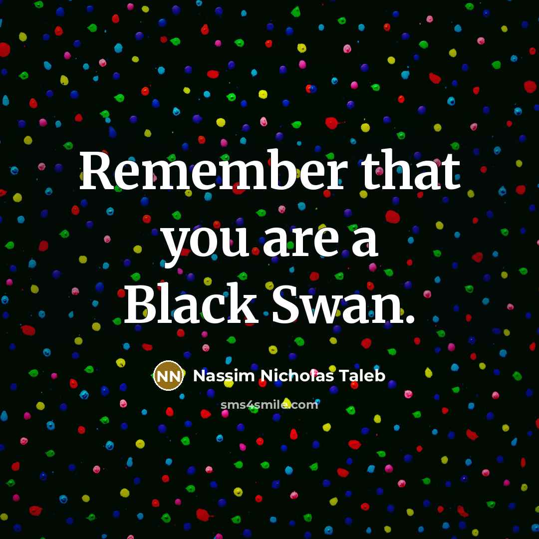“Remember that you are a Black Swan.…” quote by Nassim Nicholas Taleb