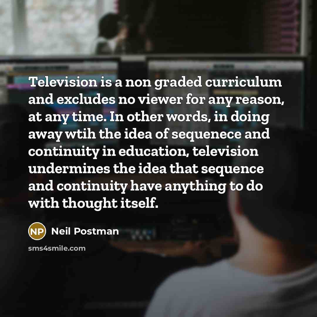 “Television is a non graded curriculum and excludes no viewer…” quote by Neil Postman