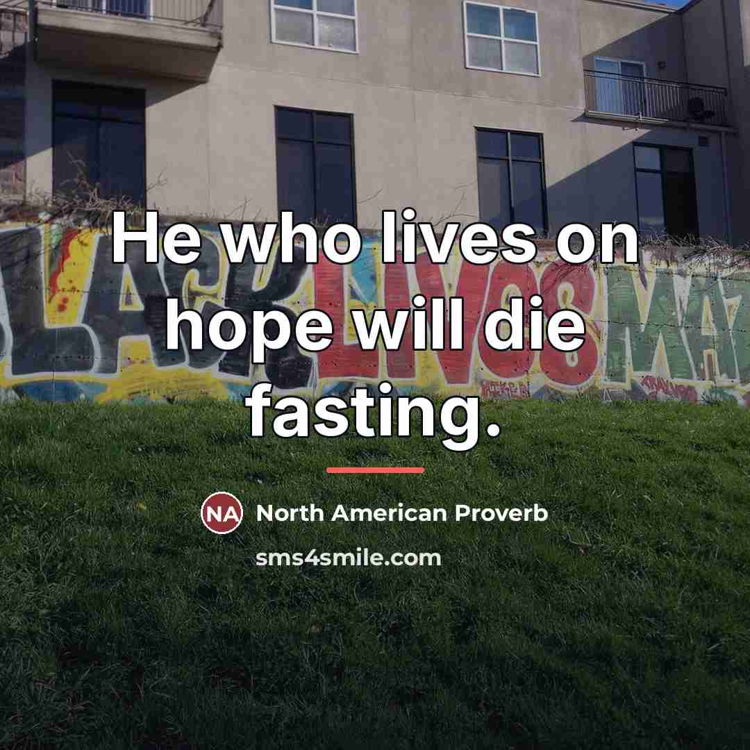 “He who lives on hope will die fasting.…” quote by North American Proverb