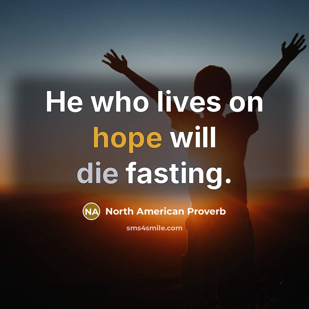 “He who lives on hope will die fasting.” quote by North American Proverb