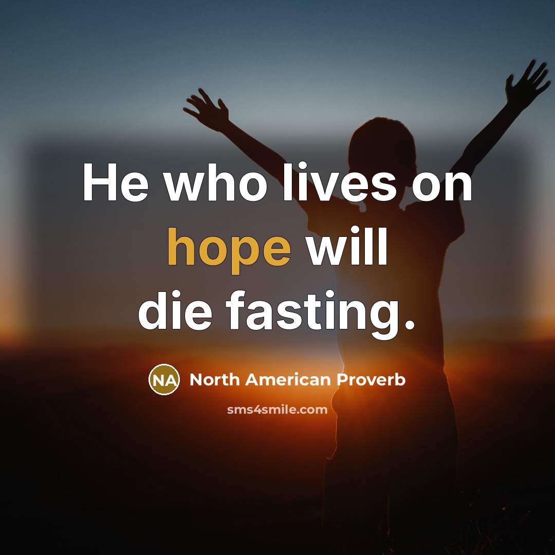 “He who lives on hope will die fasting.” quote by North American Proverb