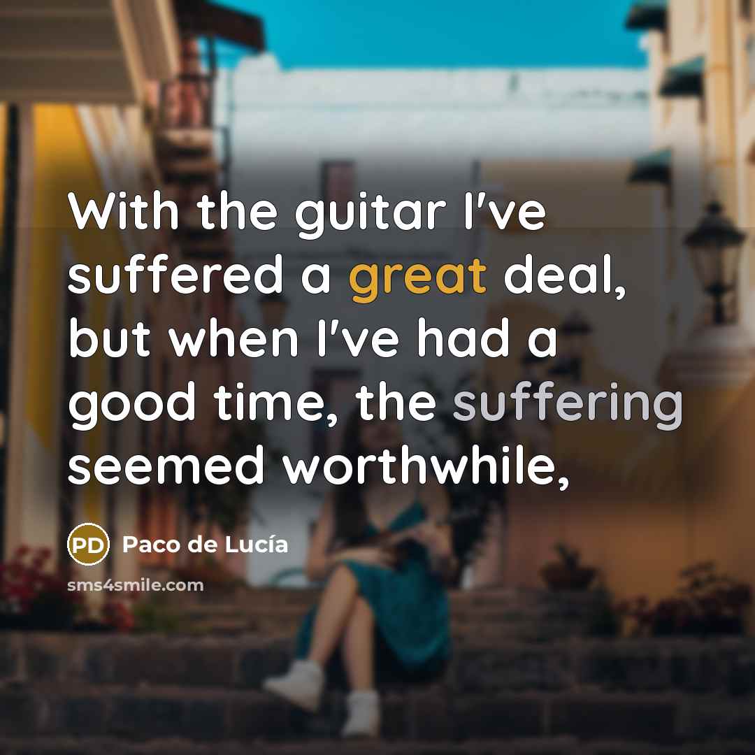 “With the guitar I've suffered a great deal, but when…” quote by Paco de Lucia