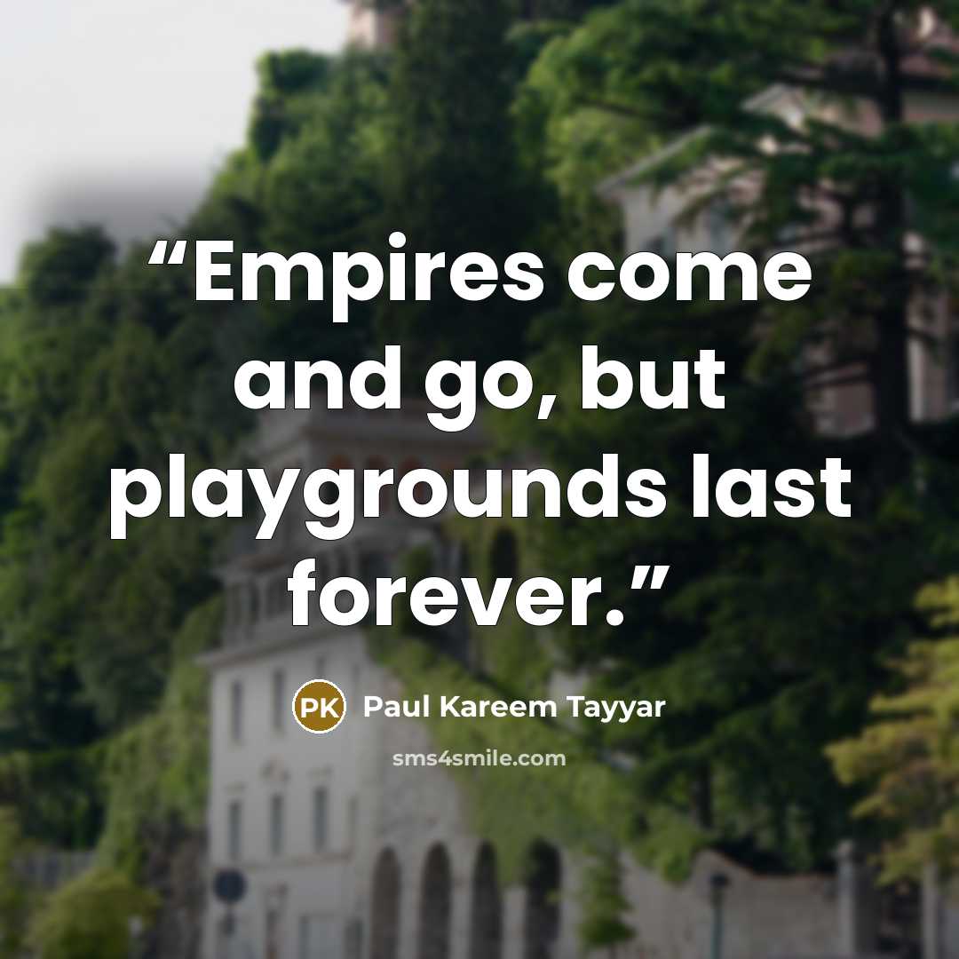 “Empires come and go, but playgrounds last forever.” quote by Paul Kareem Tayyar