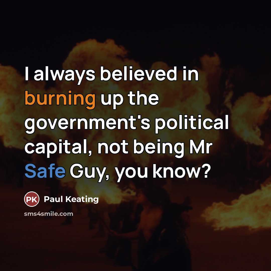 “I always believed in burning up the government's political capital,…” quote by Paul Keating
