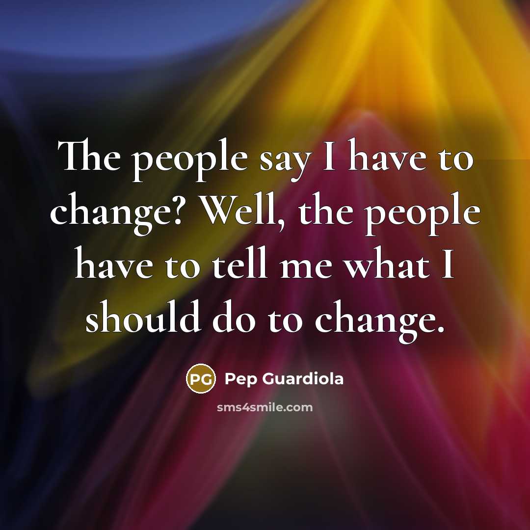 “The people say I have to change? Well, the people…” quote by Pep Guardiola