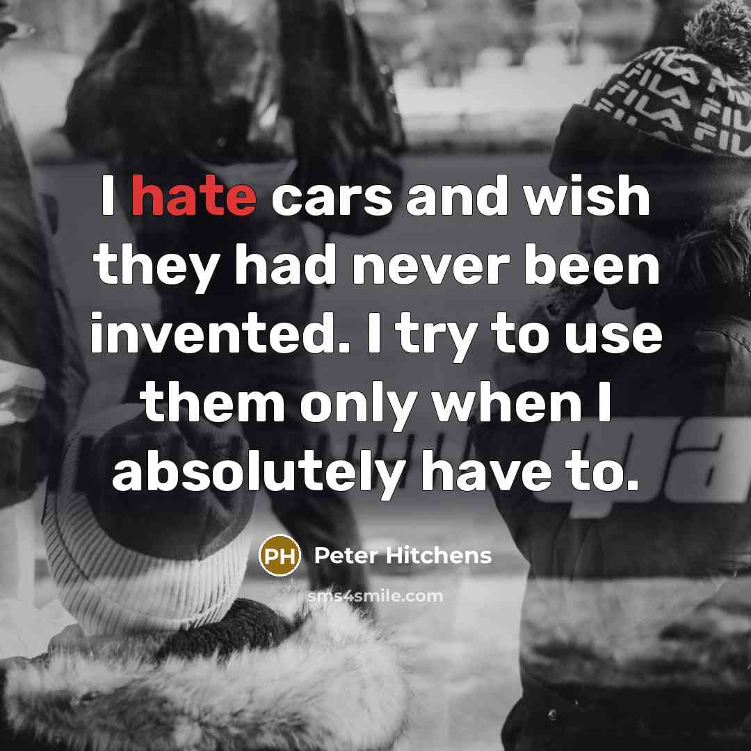 “I hate cars and wish they had never been invented.…” quote by Peter Hitchens