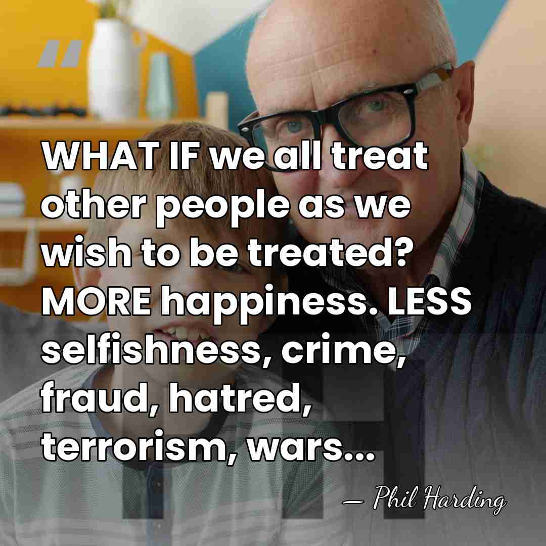 WHAT IF we all treat other people as we wish to be&hellip; - Phil Harding