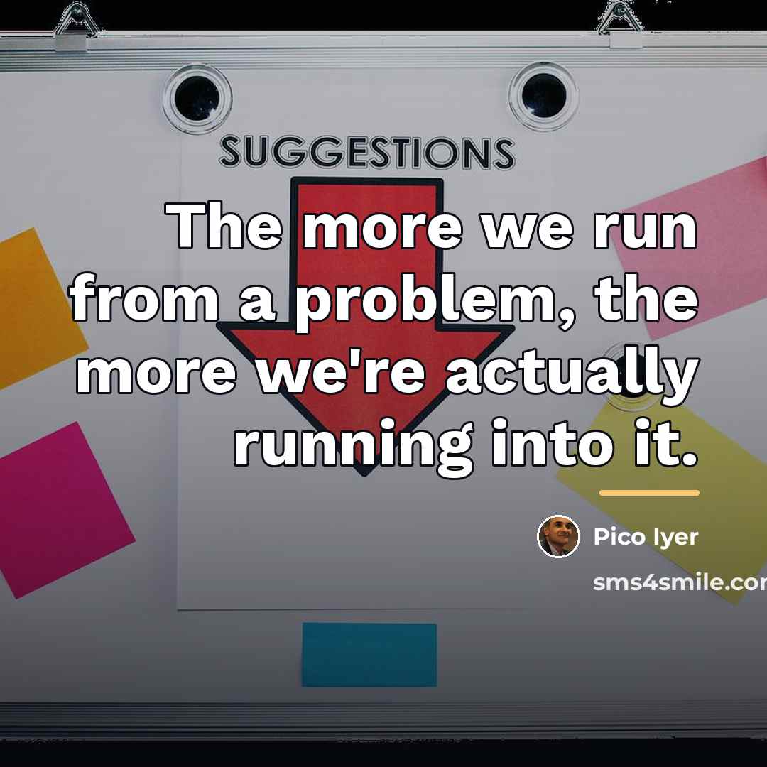 “The more we run from a problem, the more we're…” quote by Pico Iyer