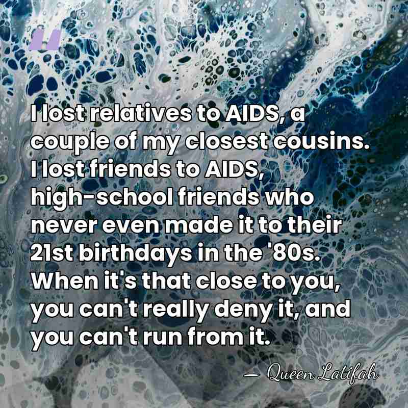 I lost relatives to AIDS, a couple of my closest cousins. I&hellip; - Queen Latifah