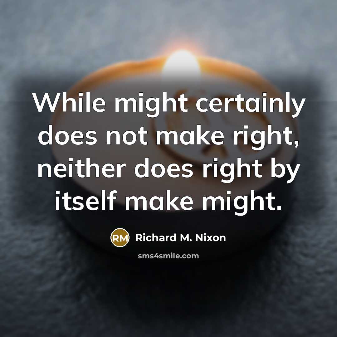 “While might certainly does not make right, neither does right by itself make might.” quote by Richard M. Nixon