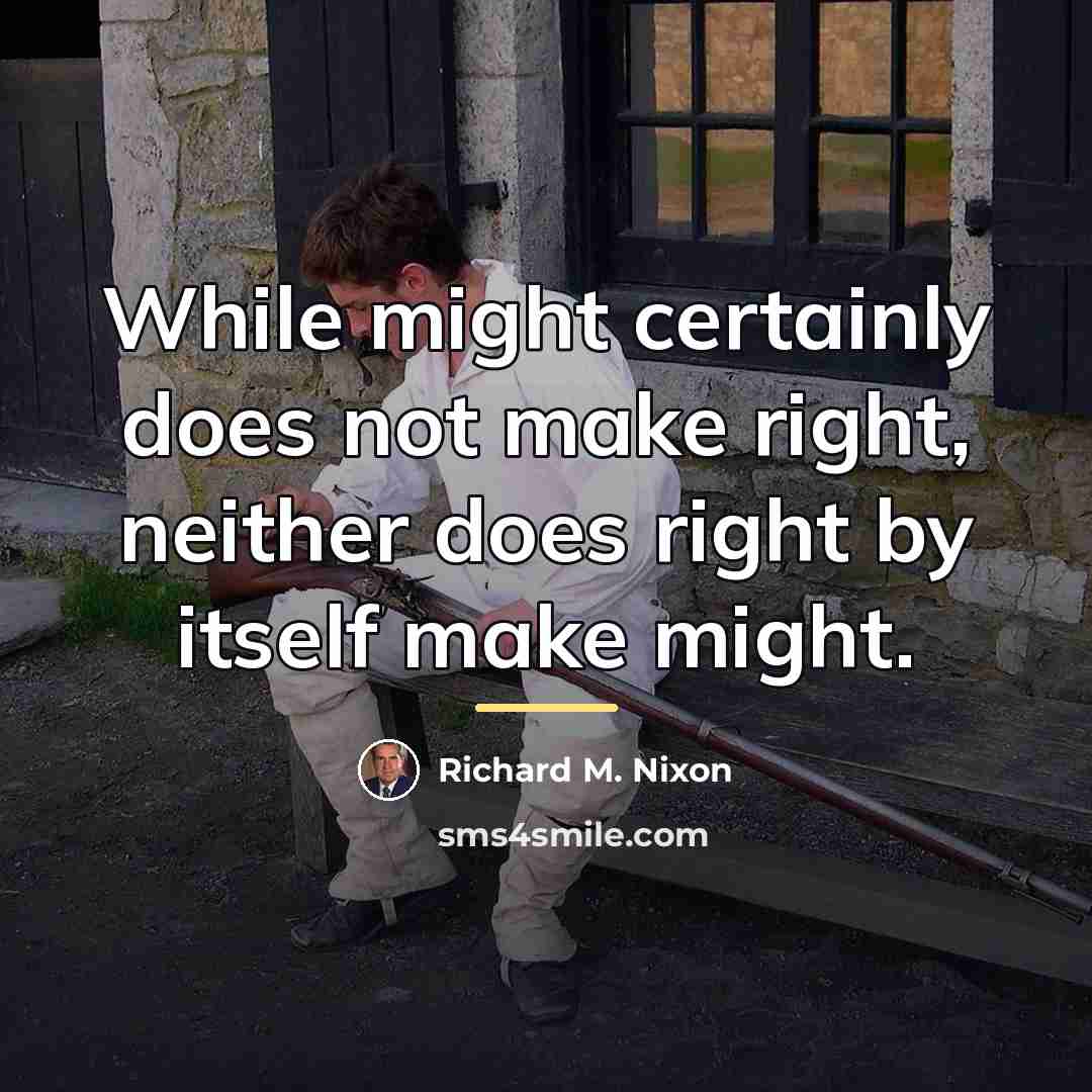 “While might certainly does not make right, neither does right…” quote by Richard M. Nixon