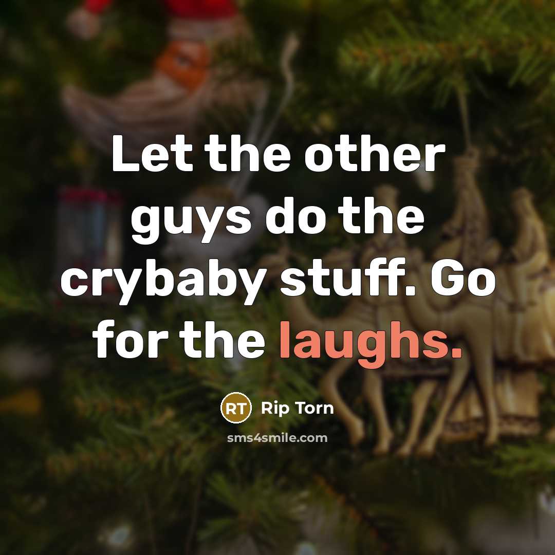 “Let the other guys do the crybaby stuff. Go for the laughs.” quote by Rip Torn