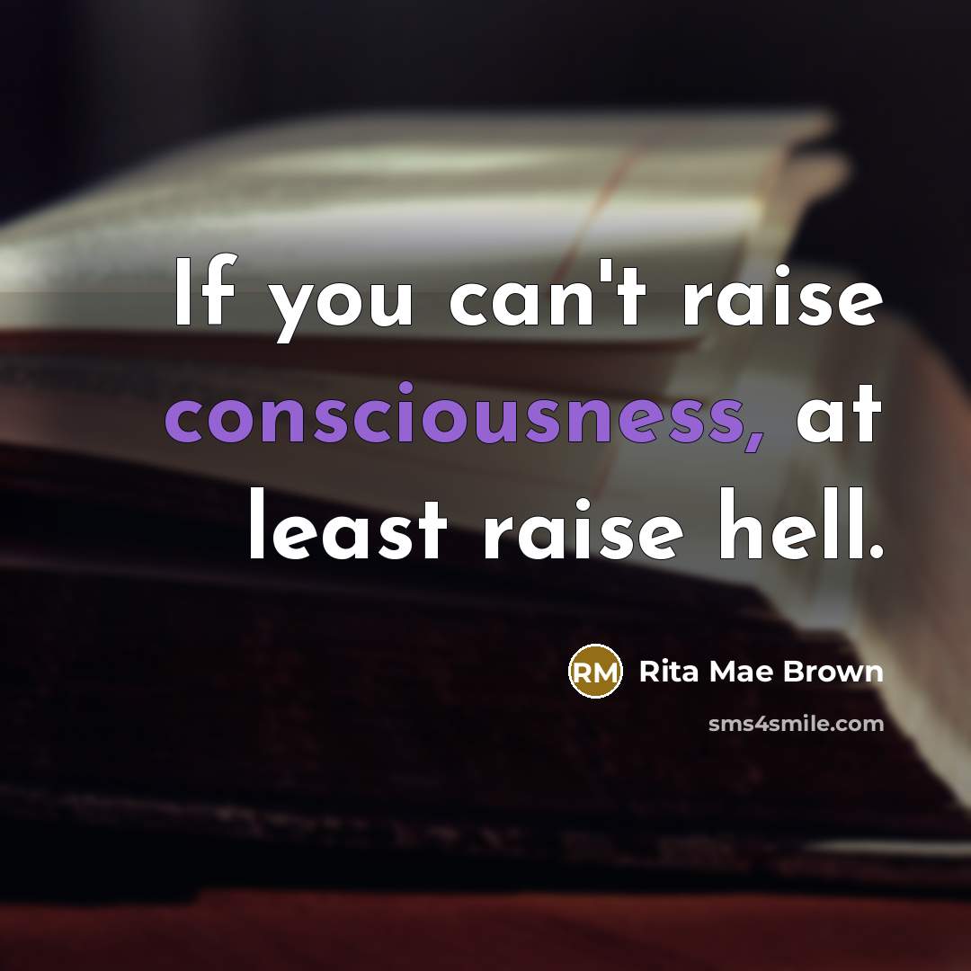 “If you can't raise consciousness, at least raise hell.…” quote by Rita Mae Brown
