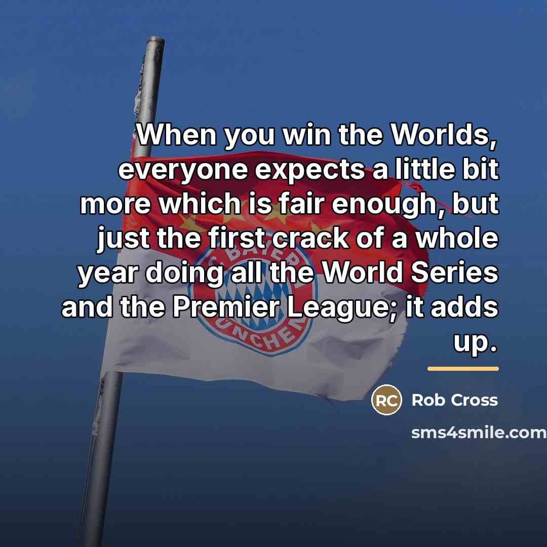 “When you win the Worlds, everyone expects a little bit…” quote by Rob Cross
