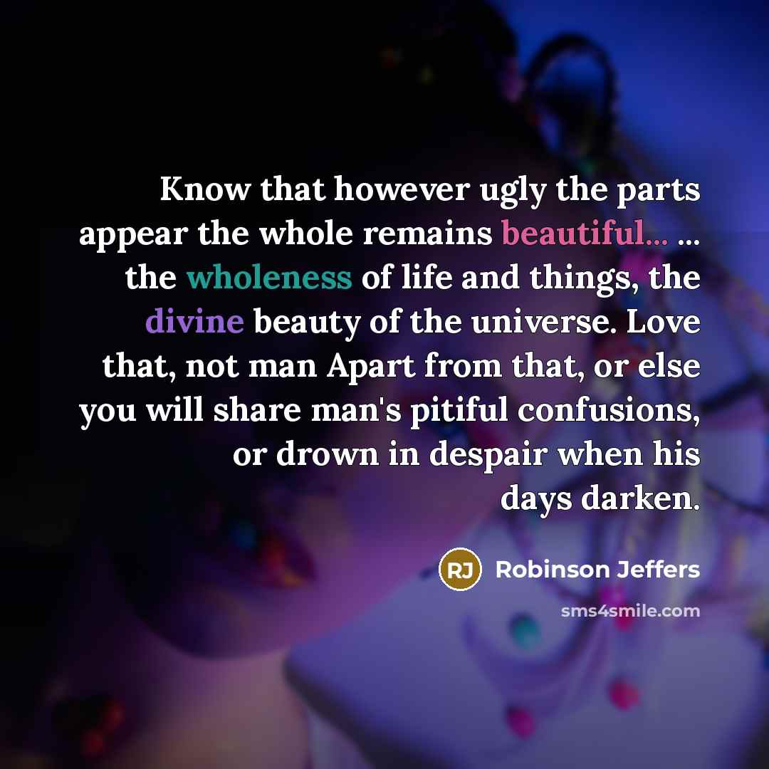 “Know that however ugly the parts appear the whole remains…” quote by Robinson Jeffers