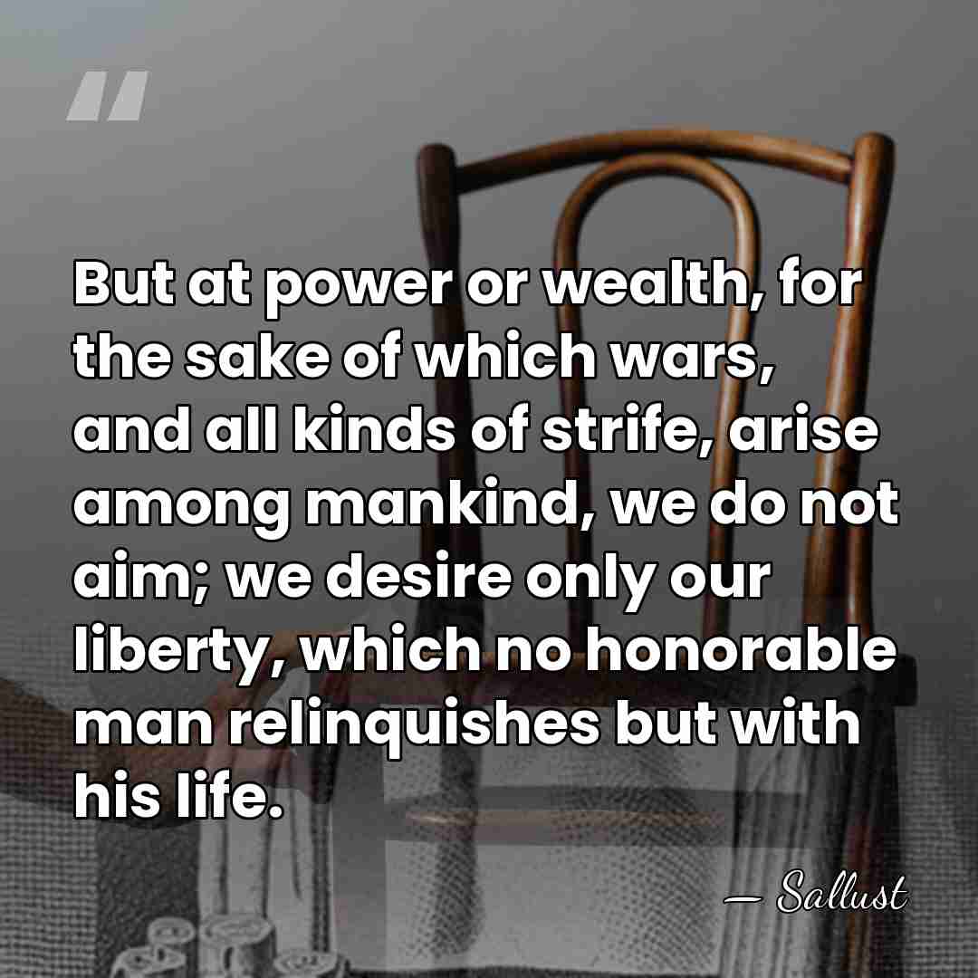But at power or wealth, for the sake of which wars, and&hellip; - Sallust