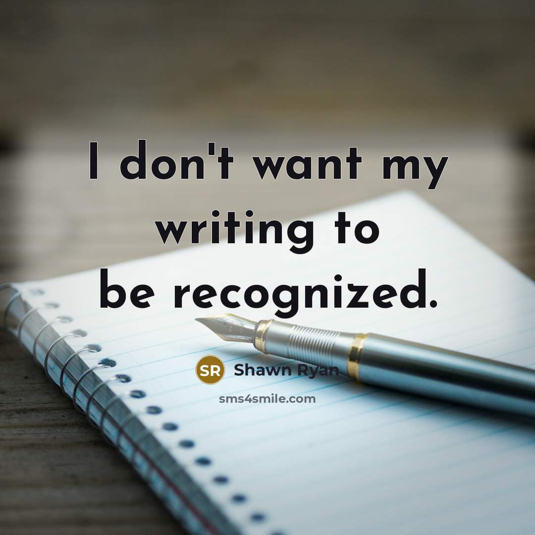 “I don't want my writing to be recognized.…” quote by Shawn Ryan