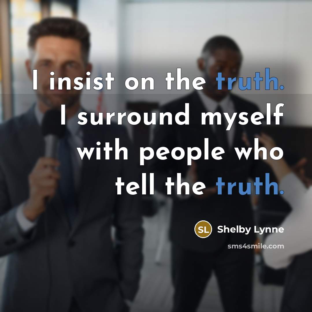 “I insist on the truth. I surround myself with people who tell the truth.” quote by Shelby Lynne