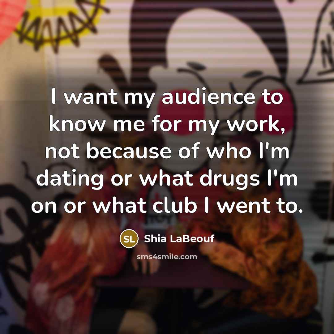 “I want my audience to know me for my work,…” quote by Shia LaBeouf
