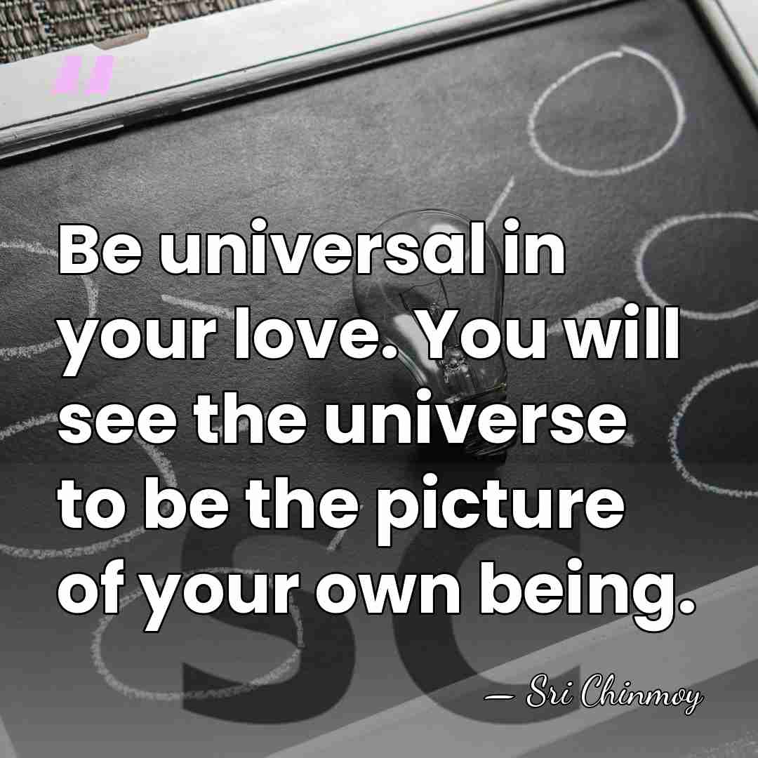 Be universal in your love. You will see the universe to be&hellip; - Sri Chinmoy