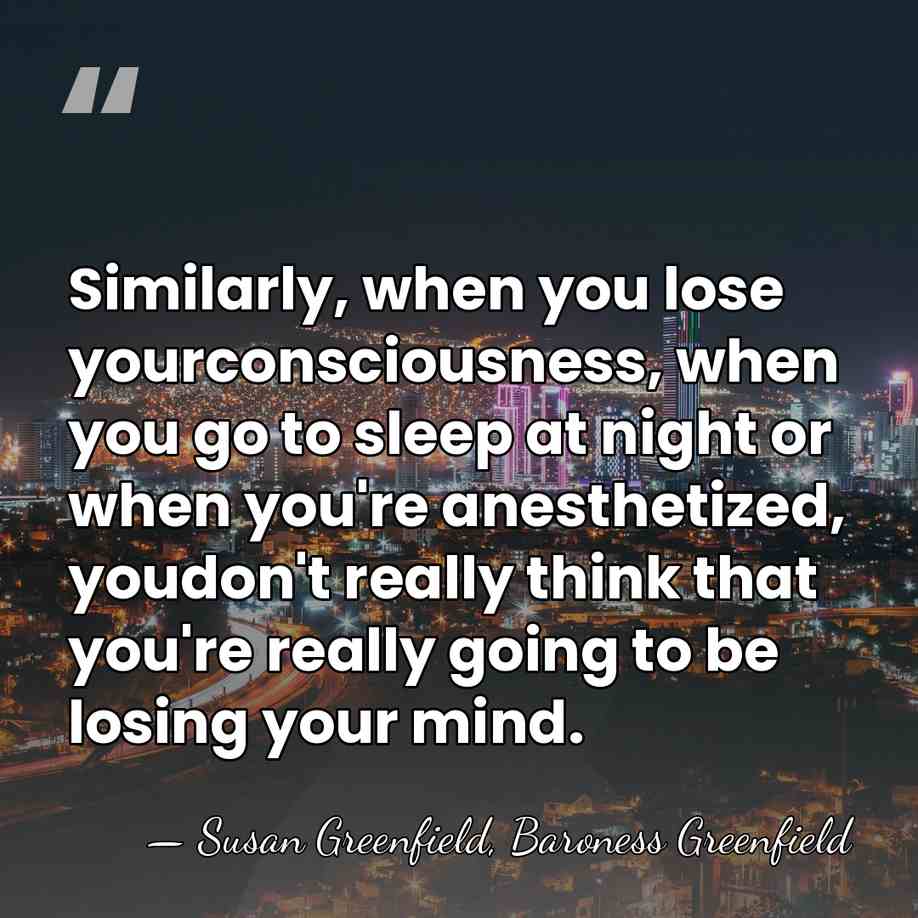 Similarly, when you lose yourconsciousness, when you go to sleep at night&hellip; - Susan Greenfield, Baroness Greenfield