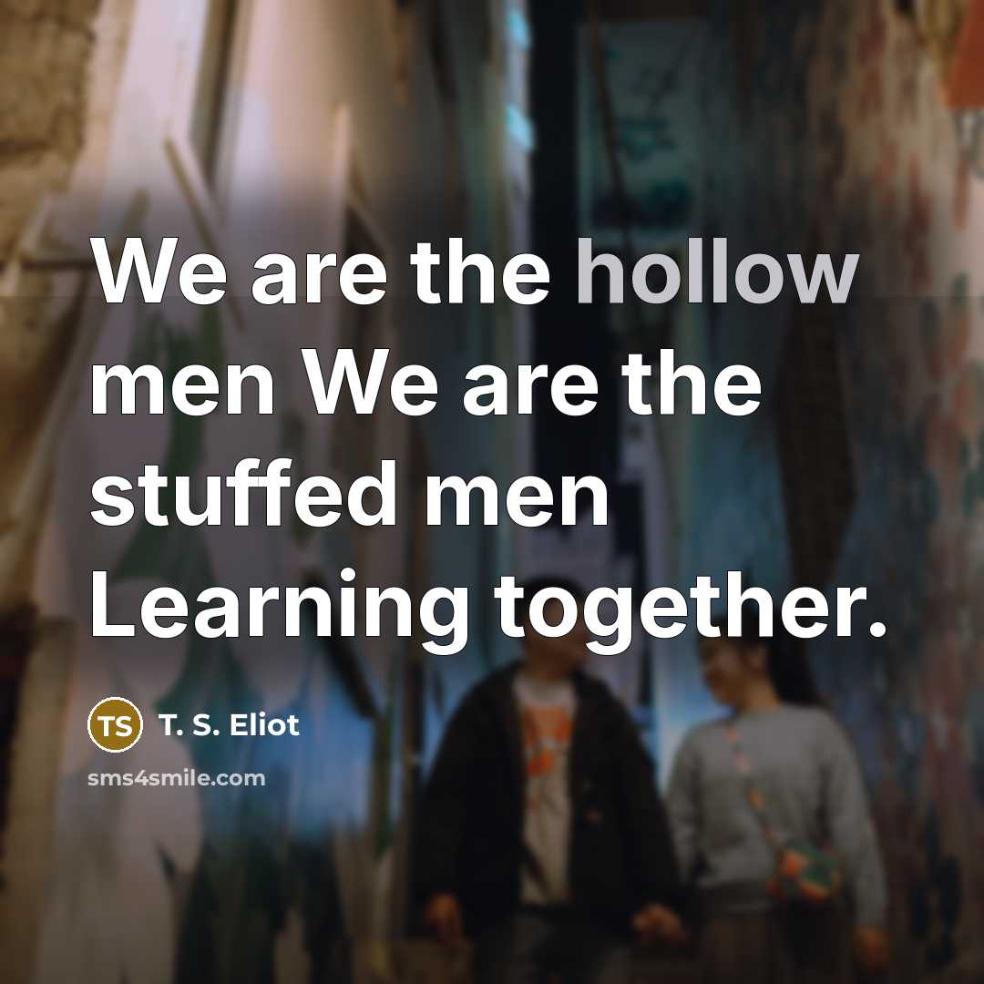 “We are the hollow men We are the stuffed men…” quote by T. S. Eliot