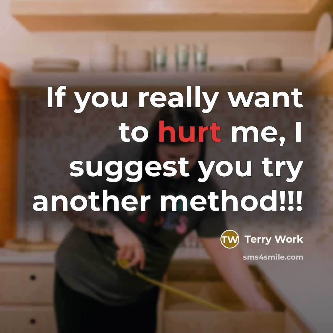 “If you really want to hurt me, I suggest you try another method!!!” quote by Terry Work