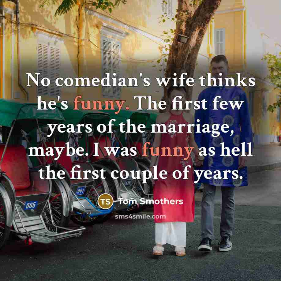 “No comedian's wife thinks he's funny. The first few years…” quote by Tom Smothers