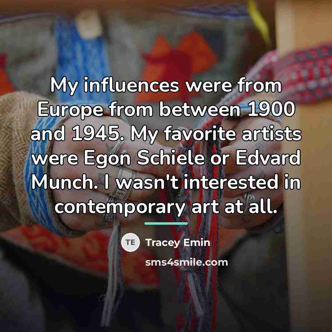“My influences were from Europe from between 1900 and 1945.…” quote by Tracey Emin