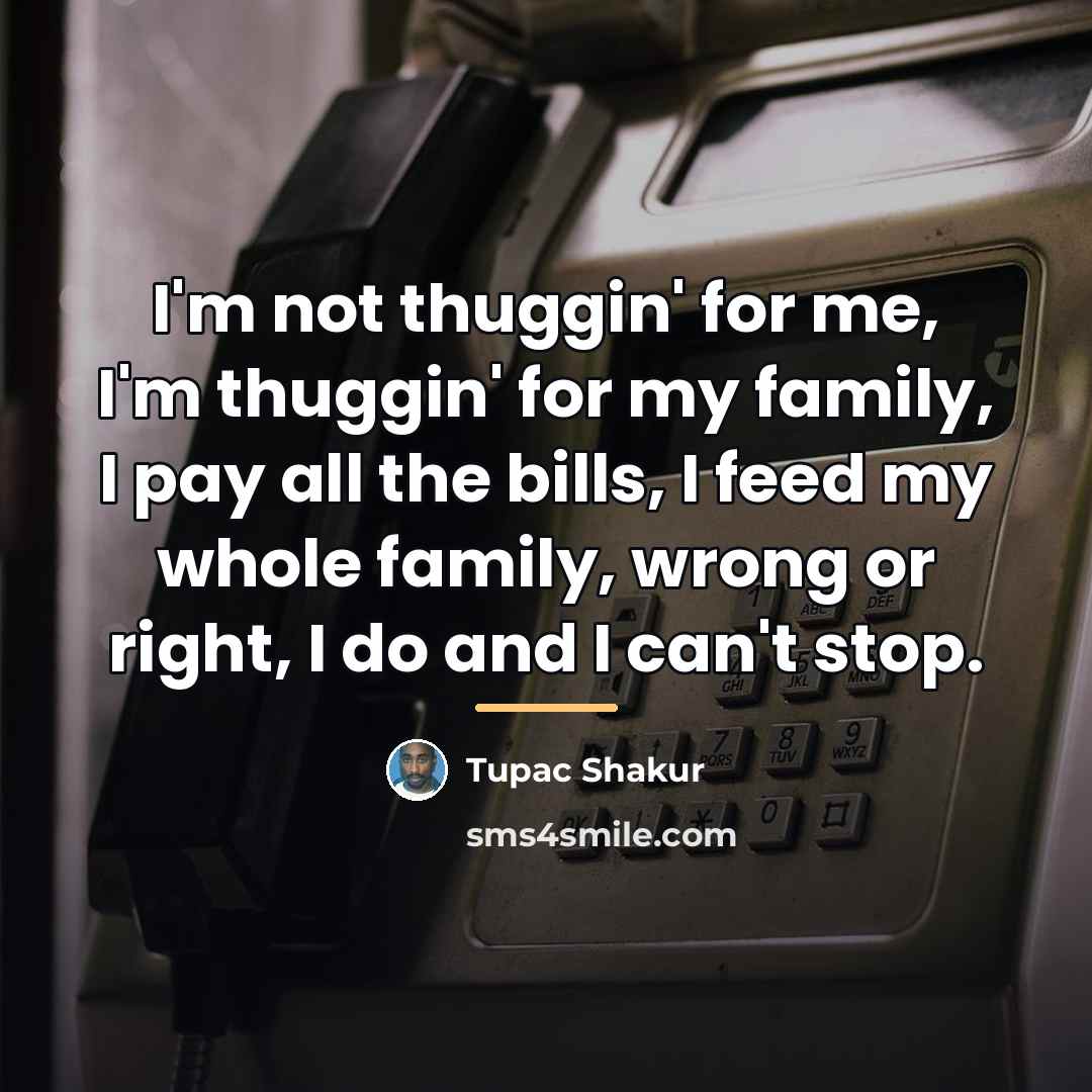 “I'm not thuggin' for me, I'm thuggin' for my family,…” quote by Tupac Shakur