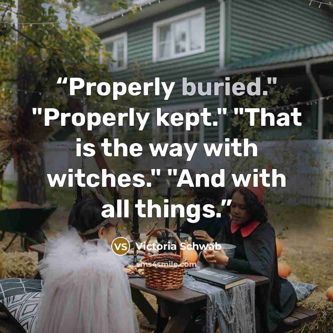 “Properly buried." "Properly kept." "That is the way with witches." "And with all things.” quote by Victoria Schwab
