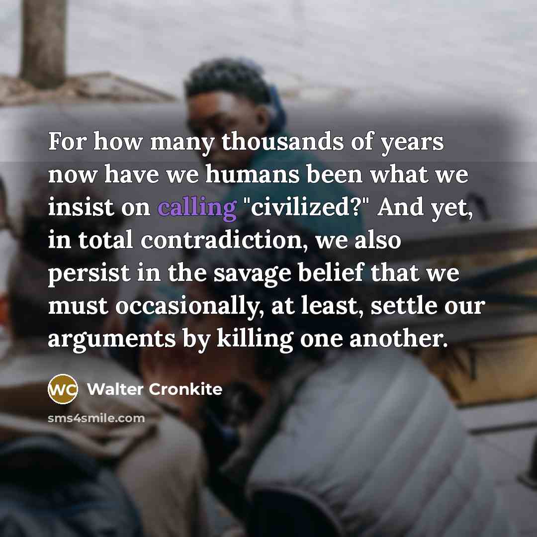 “For how many thousands of years now have we humans…” quote by Walter Cronkite