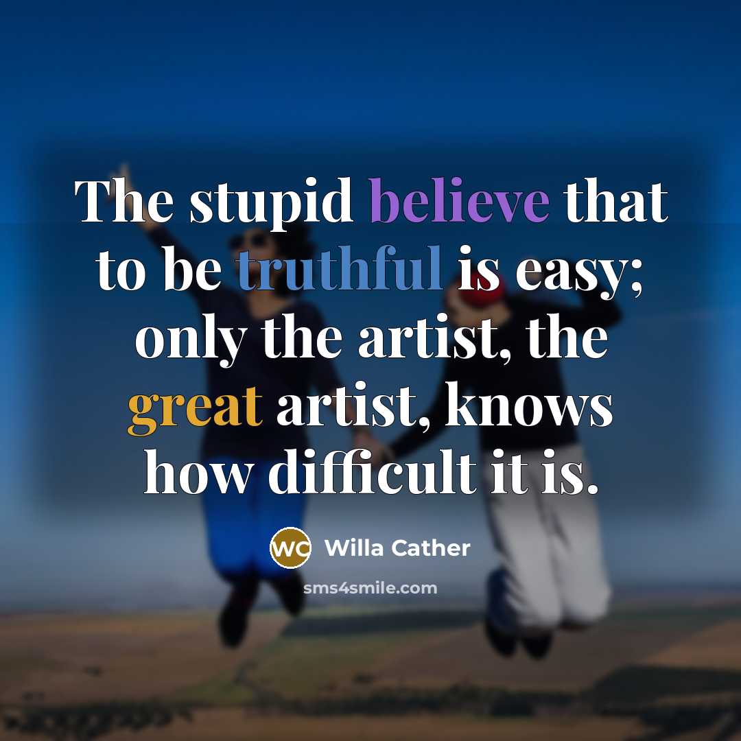“The stupid believe that to be truthful is easy; only…” quote by Willa Cather