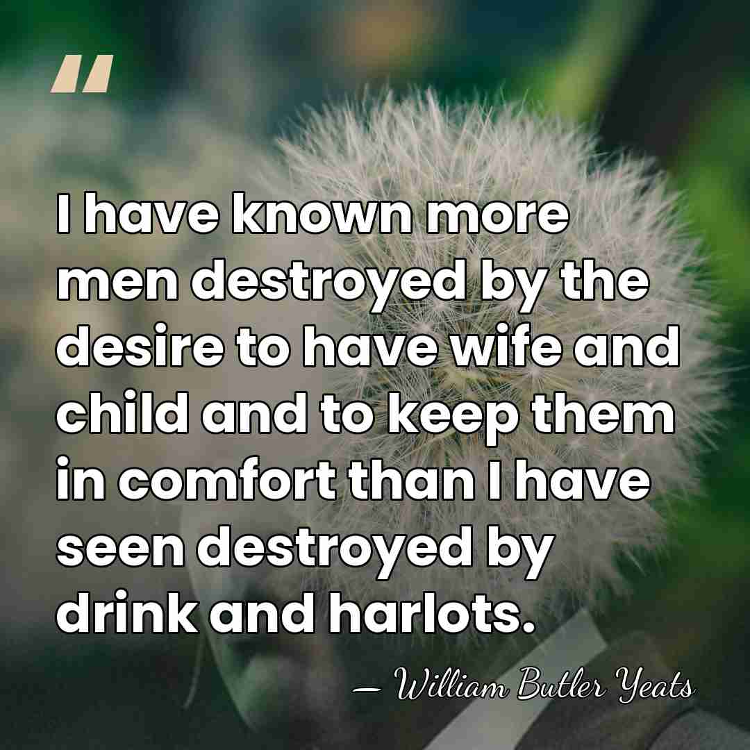 I have known more men destroyed by the desire to have wife&hellip; - William Butler Yeats