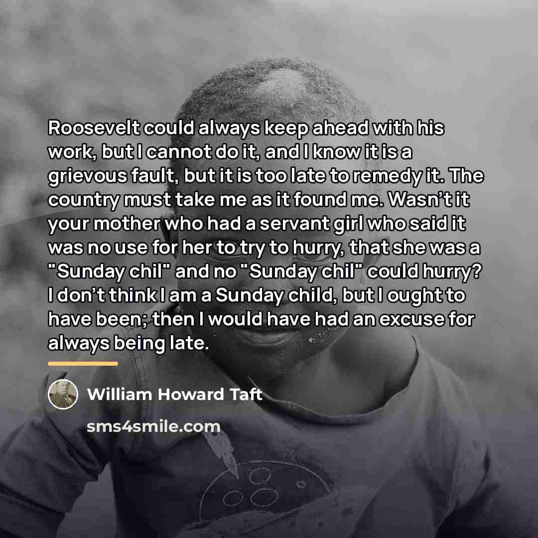 “Roosevelt could always keep ahead with his work, but I…” quote by William Howard Taft