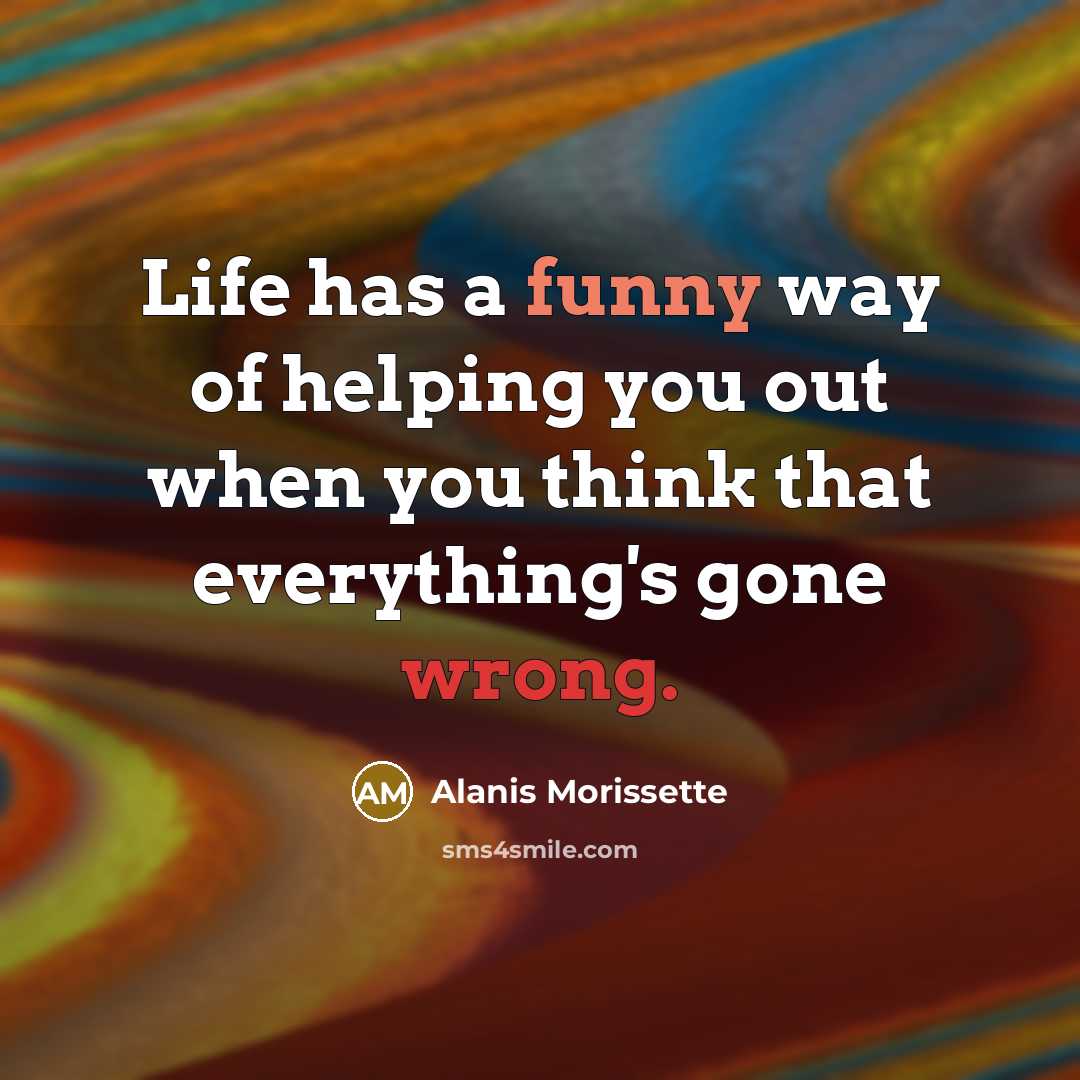 “Life has a funny way of helping you out when…” quote by Alanis Morissette