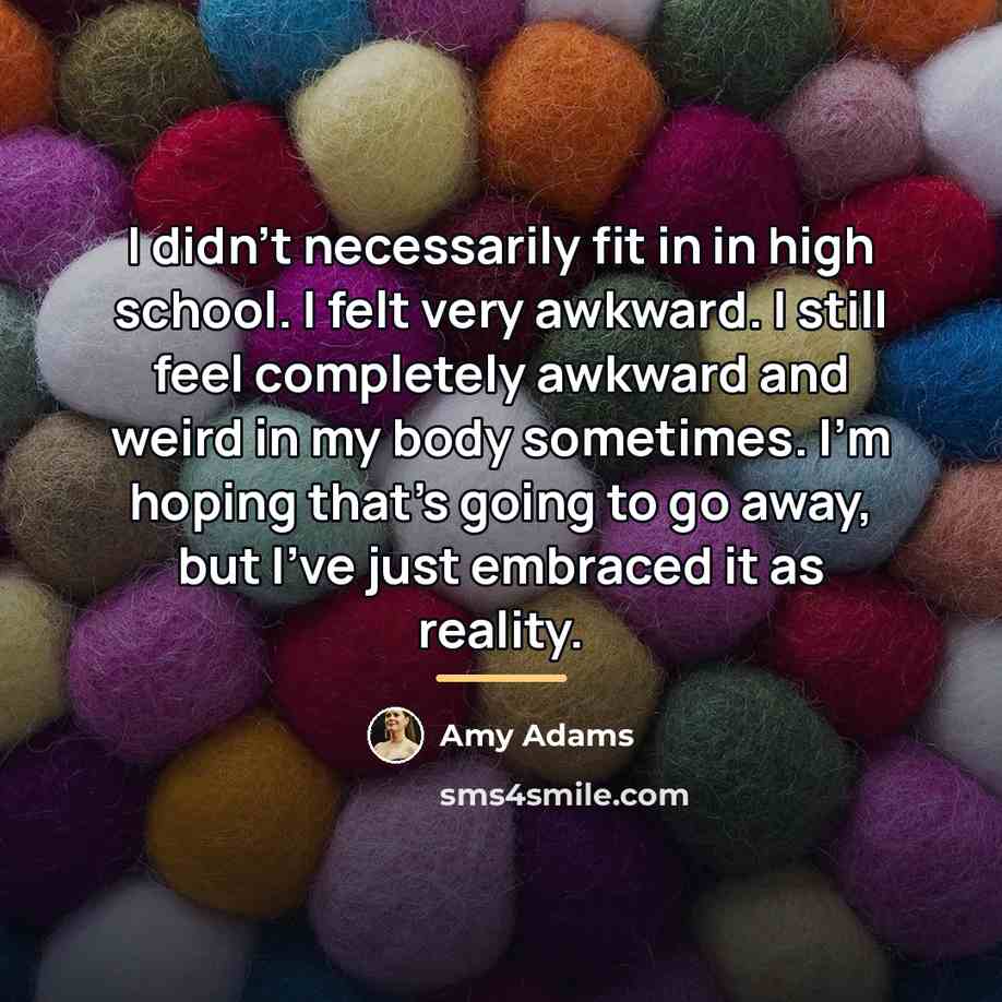 “I didn't necessarily fit in in high school. I felt…” quote by Amy Adams