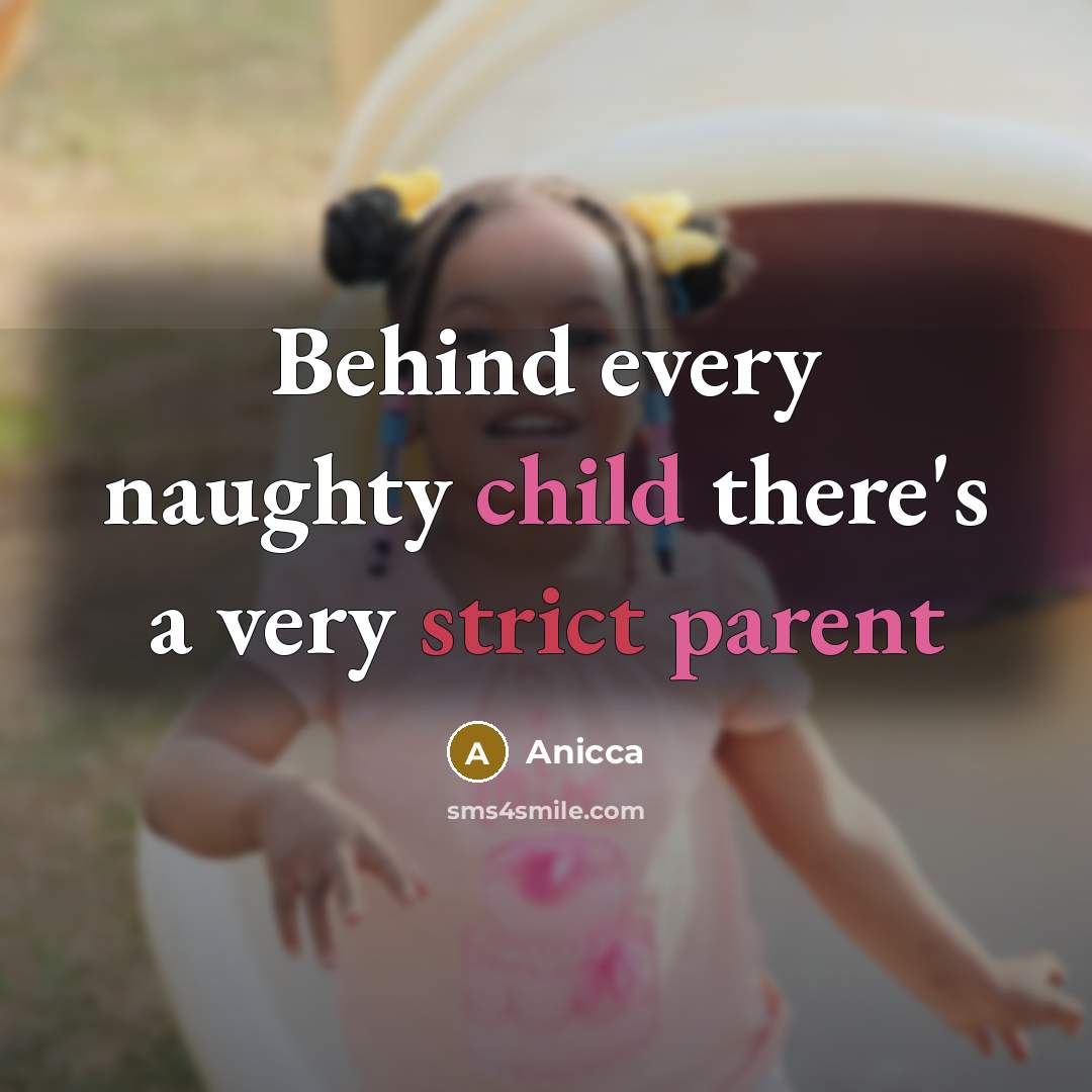 “Behind every naughty child there's a very strict parent” quote by Anicca