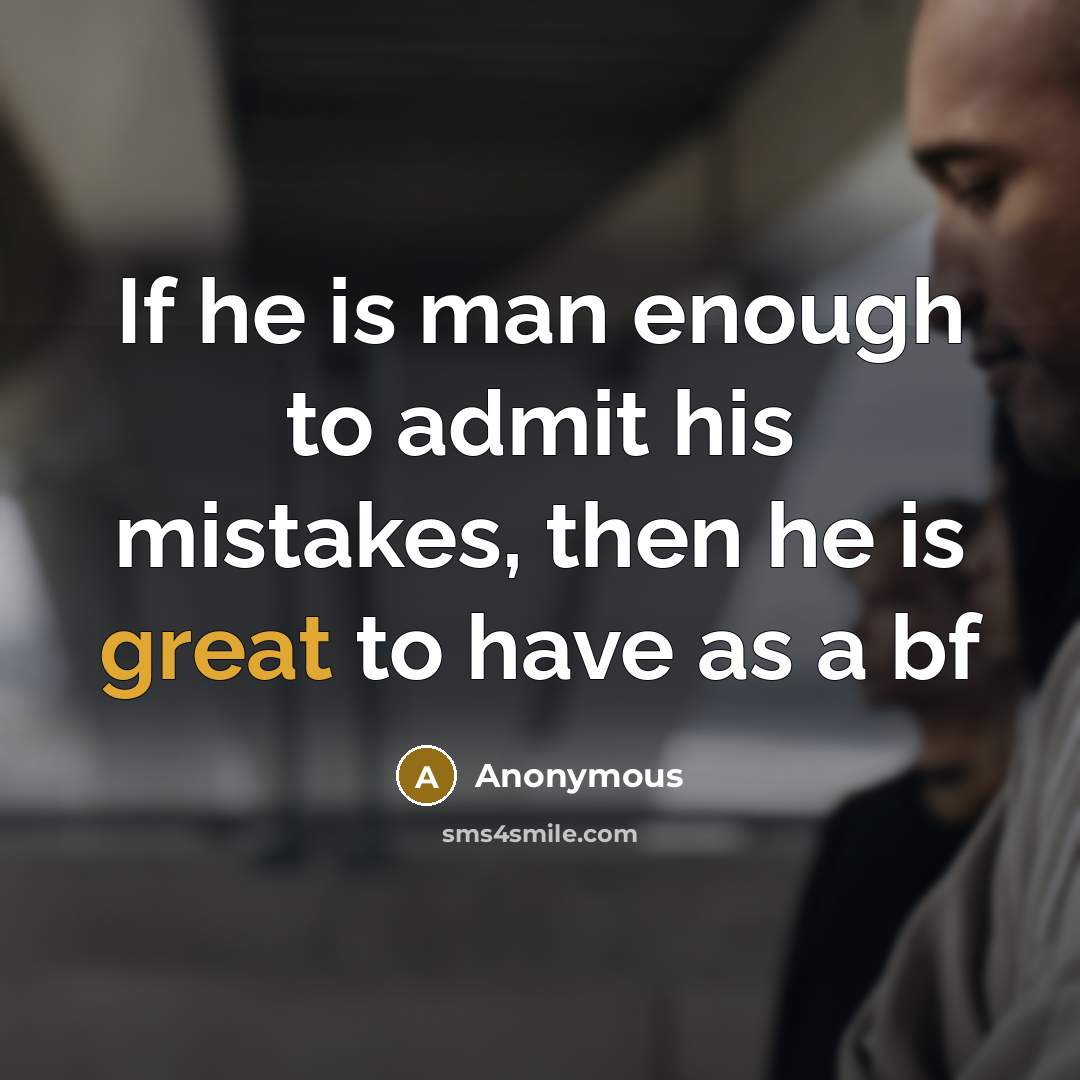 “If he is man enough to admit his mistakes, then he is great to have as a bf” quote by Anonymous