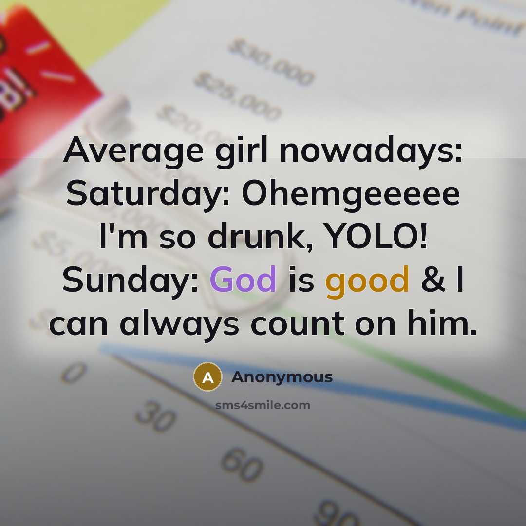 “Average girl nowadays: Saturday: Ohemgeeeee I'm so drunk, YOLO! Sunday: God is good & I can always count on him.” quote by Anonymous