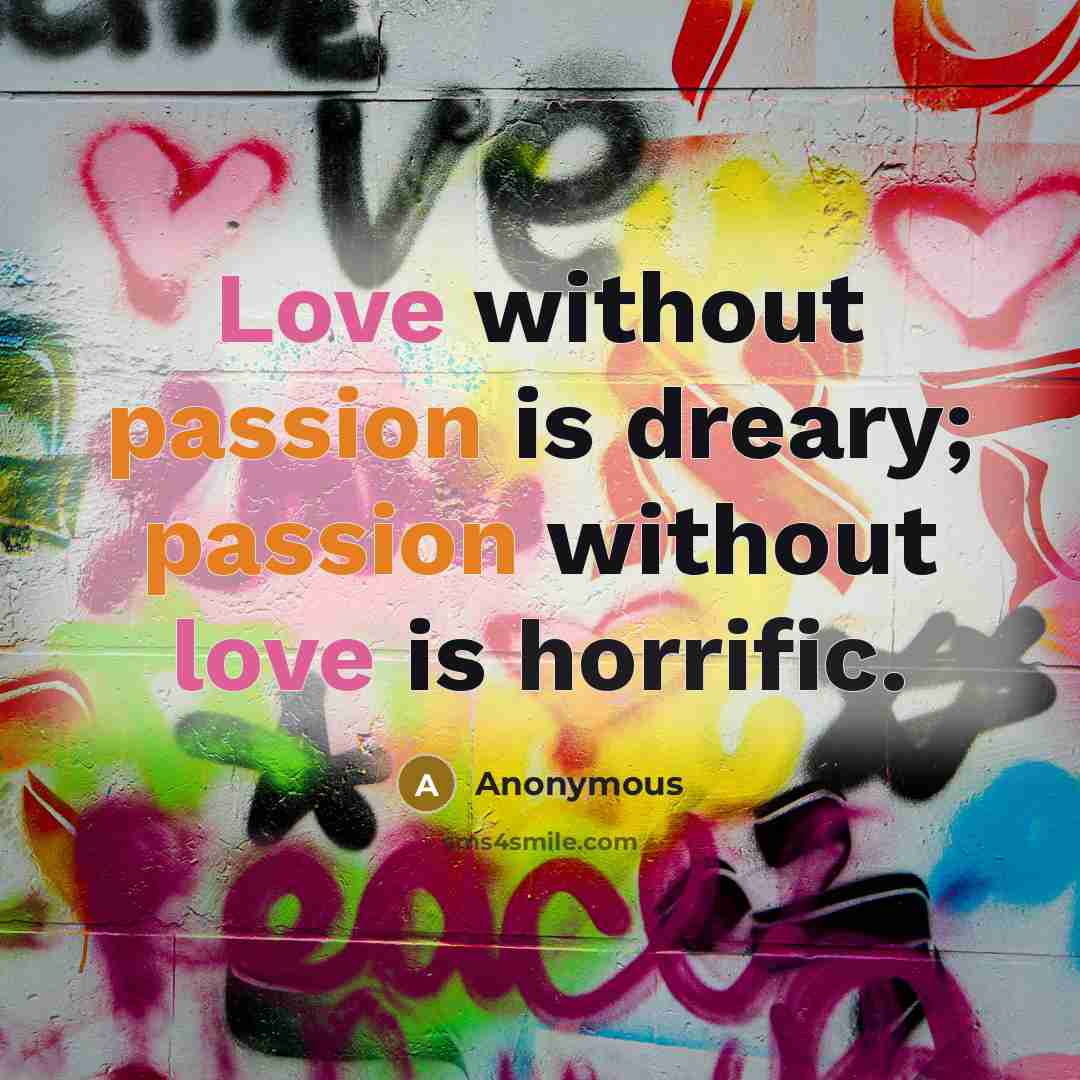 “Love without passion is dreary; passion without love is horrific.” quote by Anonymous