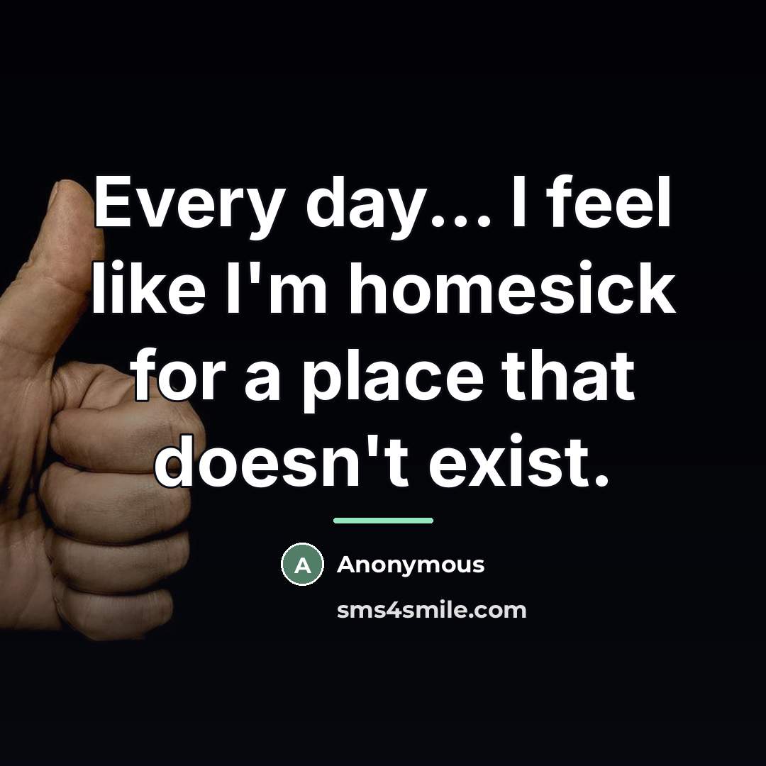 “Every day... I feel like I'm homesick for a place…” quote by Anonymous