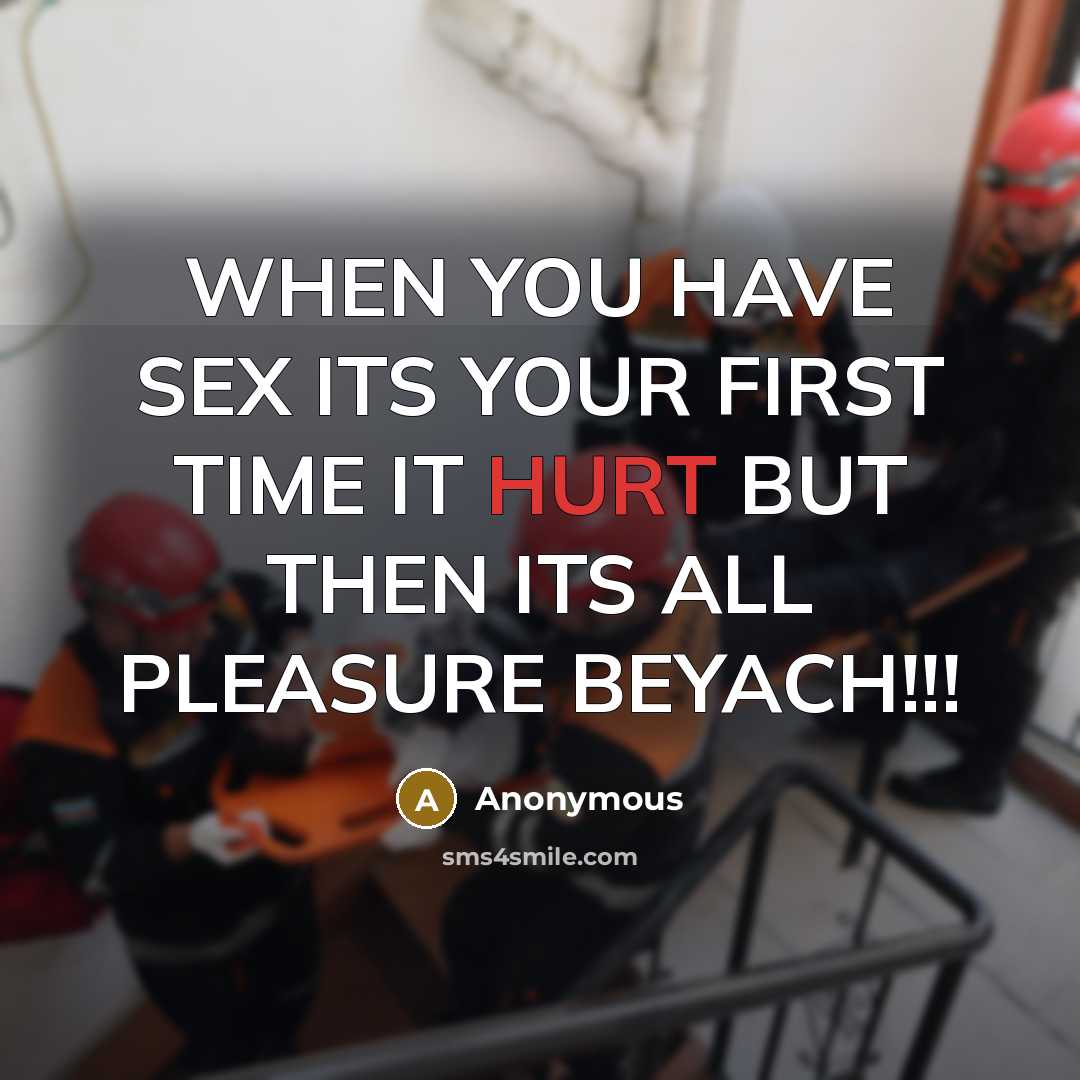 “WHEN YOU HAVE SEX ITS YOUR FIRST TIME IT HURT BUT THEN ITS ALL PLEASURE BEYACH!!!” quote by Anonymous