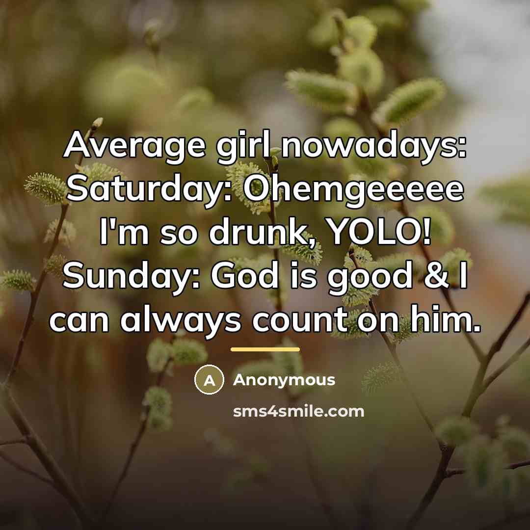 “Average girl nowadays: Saturday: Ohemgeeeee I'm so drunk, YOLO! Sunday:…” quote by Anonymous