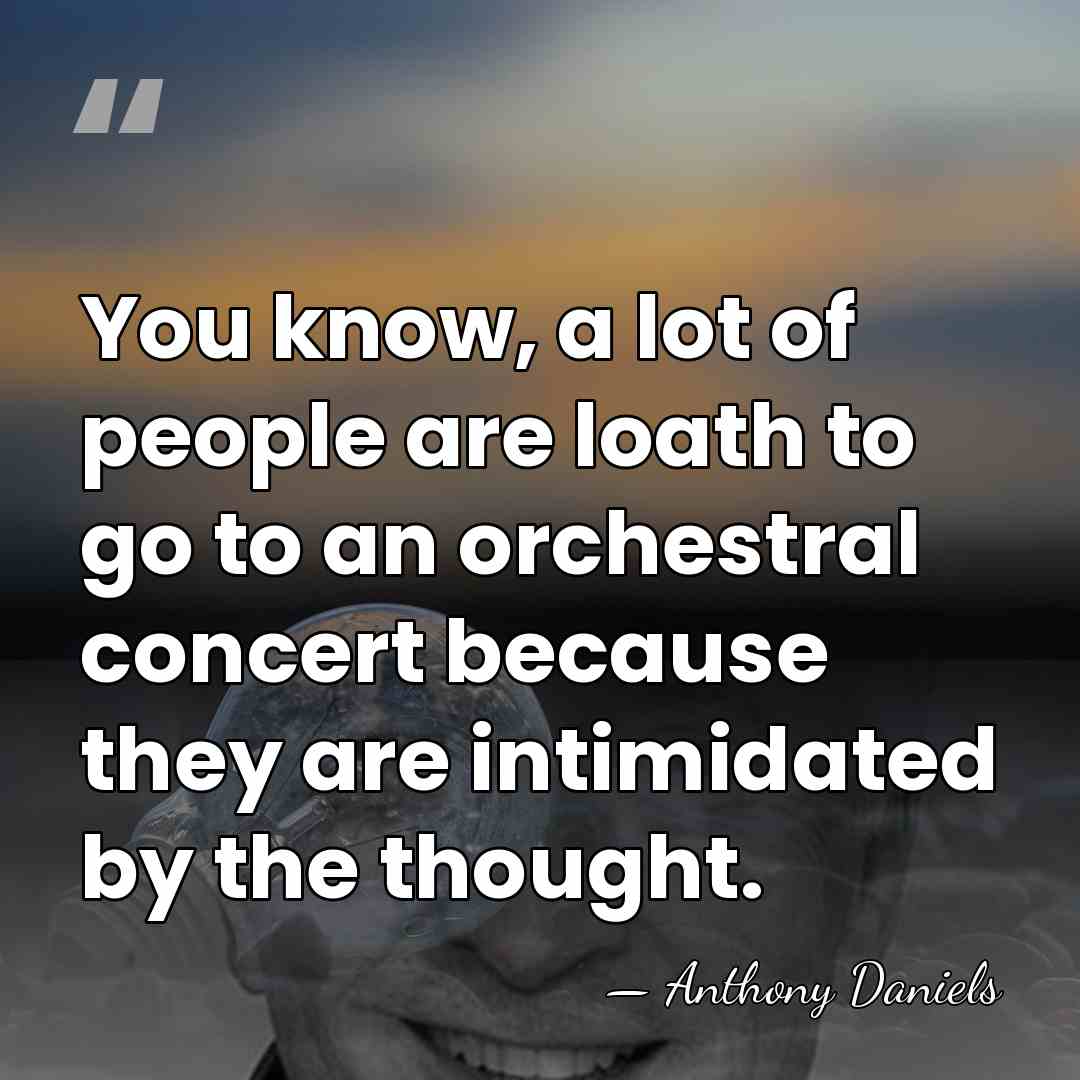 You know, a lot of people are loath to go to an&hellip; - Anthony Daniels