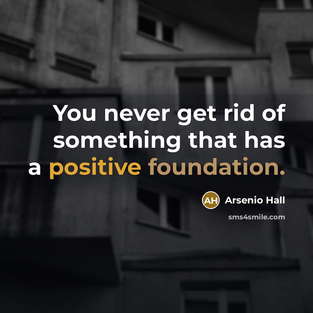 “You never get rid of something that has a positive…” quote by Arsenio Hall