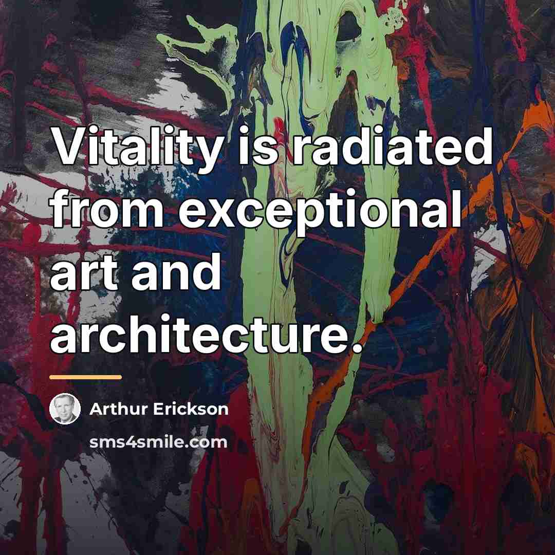 “Vitality is radiated from exceptional art and architecture.…” quote by Arthur Erickson